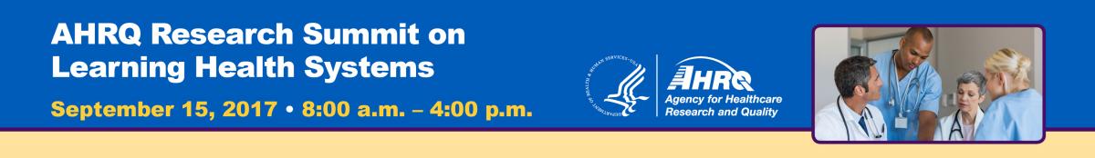  AHRQ Research Summit on Learning Health Systems: September 15, 2017