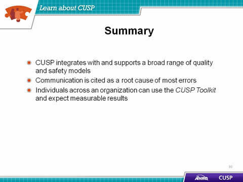 CUSP integrates with and supports a broad range of quality and safety models. Communication is cited as a root cause of most errors. Individuals across an organization can use the CUSP Toolkit and expect measurable results.