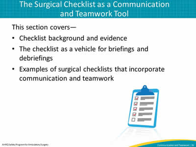 This section covers—  Checklist background and evidence. The checklist as a vehicle for briefings and debriefings. Examples of surgical checklists that incorporate communication and teamwork.