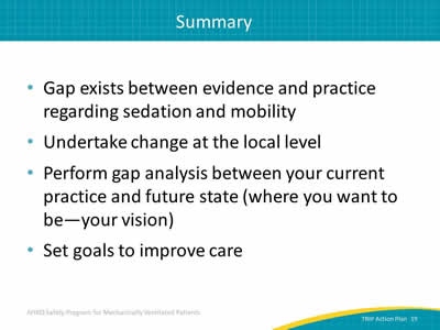 Gap exists between evidence and practice regarding sedation and mobility. Undertake change at the local level. Perform gap analysis between your current practice and future state (where you want to be -- your vision). Set goals to improve care.