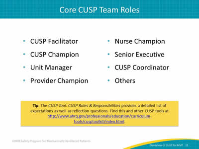 CUSP Facilitator. CUSP Champion. Unit Manager. Provider Champion. Nurse Champion. Senior Executive. CUSP Coordinator. Others. Tip: The CUSP Tool: CUSP Roles & Responsibilities provides a detailed list of expectations as well as reflection questions. Find this and other CUSP tools at http://www.ahrq.gov/professionals/education/curriculum-tools/cusptoolkit/index.html.