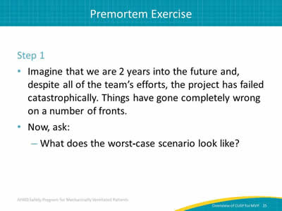 Step 1: Imagine that we are 2 years into the future and, despite all of the team’s efforts, the project has failed catastrophically. Things have gone completely wrong on a number of fronts. Now, ask: What does the worst-case scenario look like?