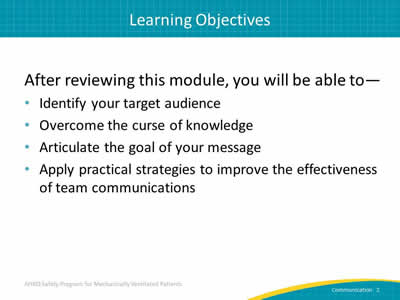 After reviewing this module, you will be able to: Identify your target audience. Overcome the curse of knowledge. Articulate the goal of your message. Apply practical strategies to improve the effectiveness of team communications.