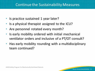 Is practice sustained 1 year later? Is there a physical therapist assigned to the ICU? Are personnel rotated every month? Is early mobility ordered with initial mechanical ventilator orders and inclusive of a PT/OT consult? Has early mobility rounding with a multidisciplinary team continued?