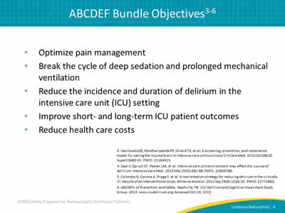 Optimize pain management. Break the cycle of deep sedation and prolonged mechanical ventilation. Reduce the incidence and duration of delirium in the intensive care unit (ICU) setting. Improve short- and long-term ICU patient outcomes. Reduce health care costs.