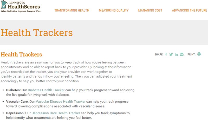 Health Trackers are easy way for you to keep track of how you're feeling between appointments, and be able to report back to your provider. By looking at the information you've recorded on the tracker, you and your provider can work together to identify patterns and tends in how you're feeling. Then you can adjusted your treatment accordingly to help you better control your condition. Diabetes: Our diabetes health tracker can help you track progress toward achieving the five goals for living well with diabetes. Vascular care: Our vascular disease health tracker can help you track progress toward lowering complications associated with vascular disease. Depression: our depression care health tracker can help you track symptoms to help identify what treatments are helping you feel better.